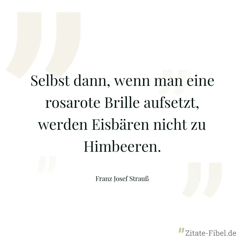 Selbst dann, wenn man eine rosarote Brille aufsetzt, werden Eisbären nicht zu Himbeeren. - Franz Josef Strauß