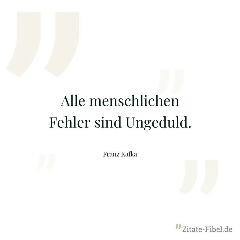 Alle menschlichen Fehler sind Ungeduld. - Franz Kafka