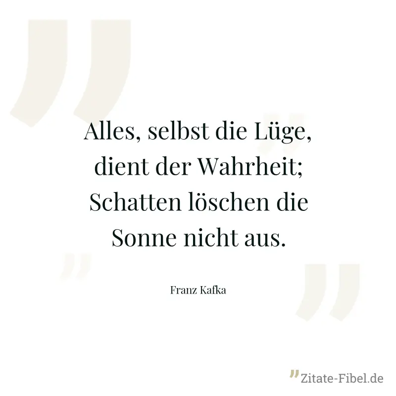 Alles, selbst die Lüge, dient der Wahrheit; Schatten löschen die Sonne nicht aus. - Franz Kafka
