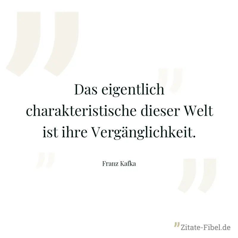Das eigentlich charakteristische dieser Welt ist ihre Vergänglichkeit. - Franz Kafka
