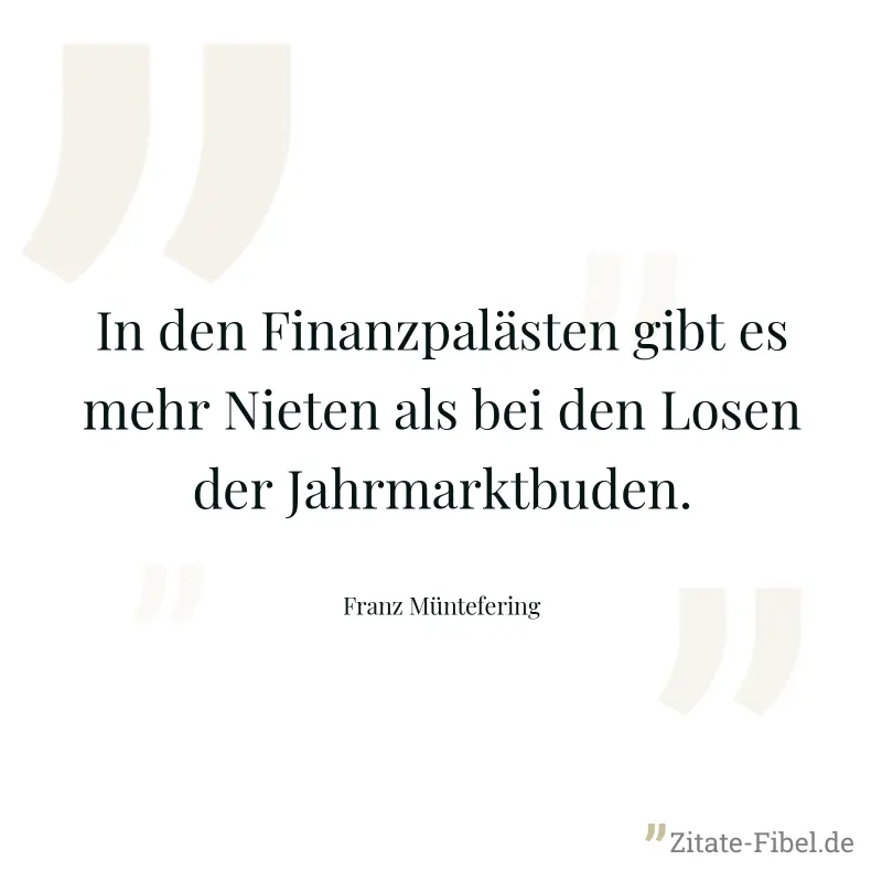 In den Finanzpalästen gibt es mehr Nieten als bei den Losen der Jahrmarktbuden. - Franz Müntefering
