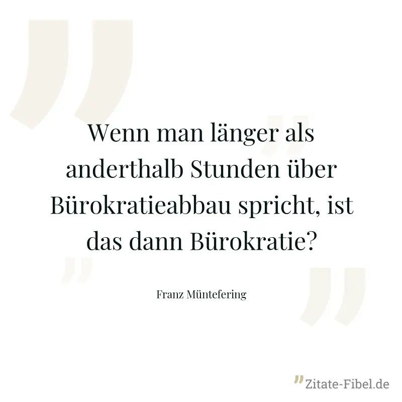 Wenn man länger als anderthalb Stunden über Bürokratieabbau spricht, ist das dann Bürokratie? - Franz Müntefering