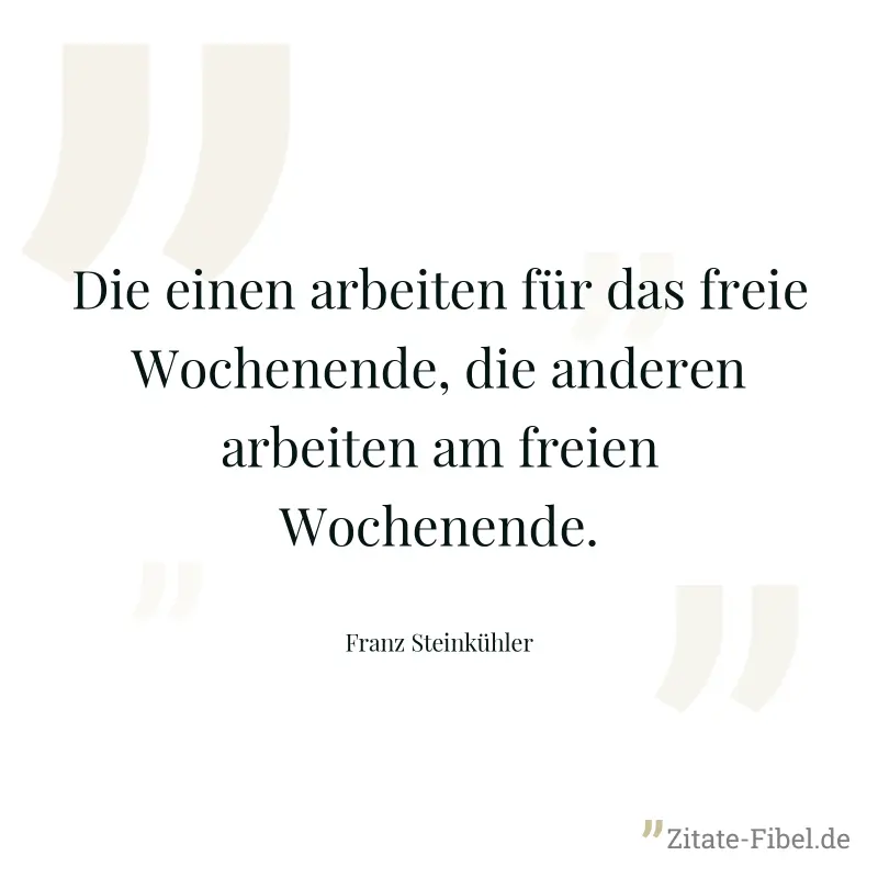 Die einen arbeiten für das freie Wochenende, die anderen arbeiten am freien Wochenende. - Franz Steinkühler
