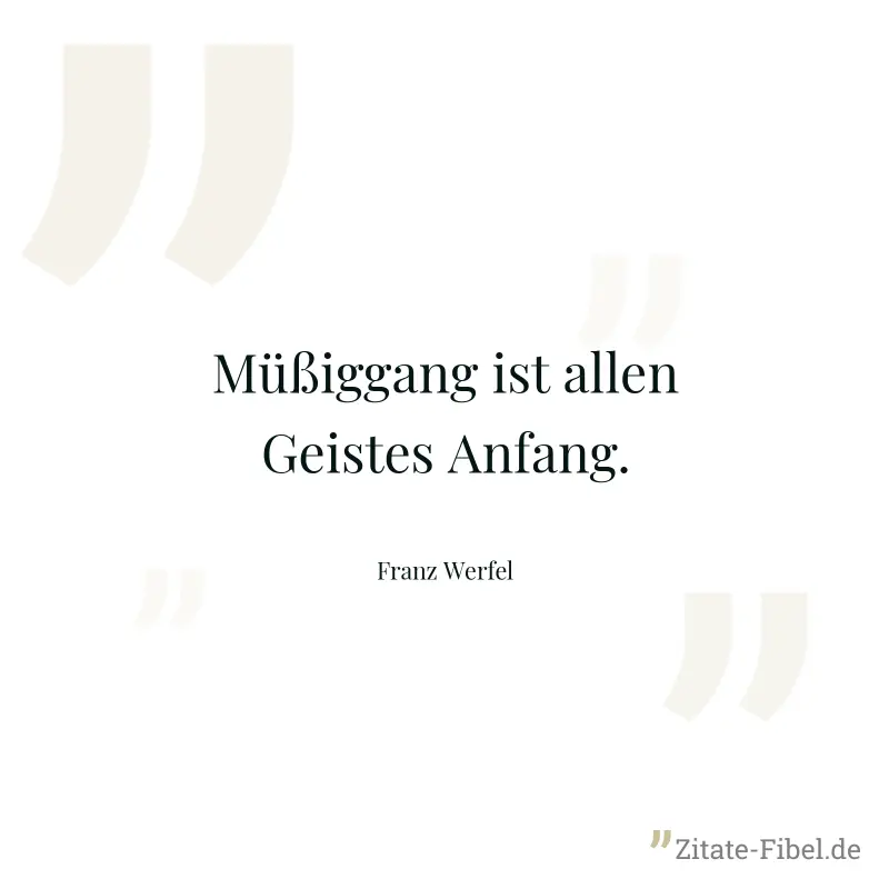 Müßiggang ist allen Geistes Anfang. - Franz Werfel
