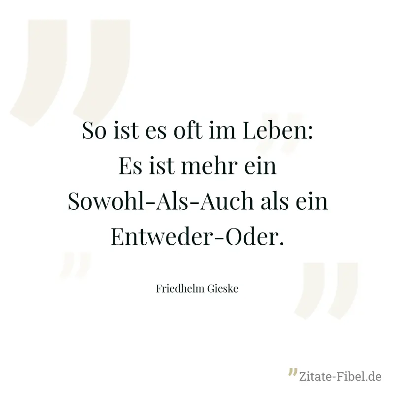 So ist es oft im Leben: Es ist mehr ein Sowohl-Als-Auch als ein Entweder-Oder. - Friedhelm Gieske