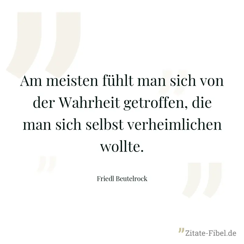 Am meisten fühlt man sich von der Wahrheit getroffen, die man sich selbst verheimlichen wollte. - Friedl Beutelrock