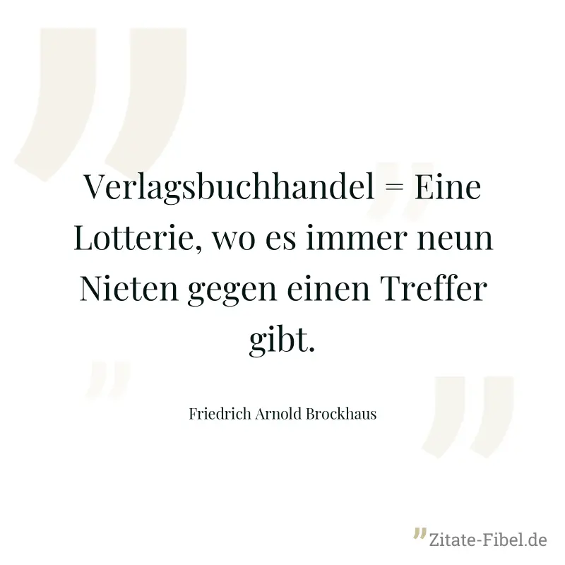 Verlagsbuchhandel = Eine Lotterie, wo es immer neun Nieten gegen einen Treffer gibt. - Friedrich Arnold Brockhaus