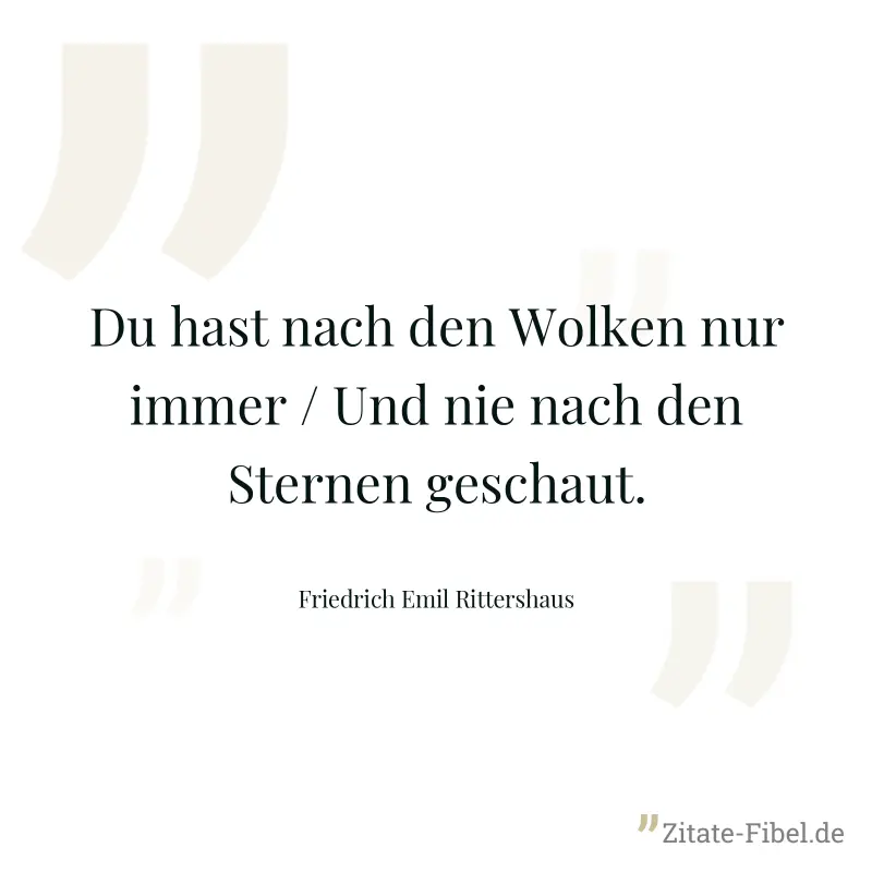 Du hast nach den Wolken nur immer / Und nie nach den Sternen geschaut. - Friedrich Emil Rittershaus
