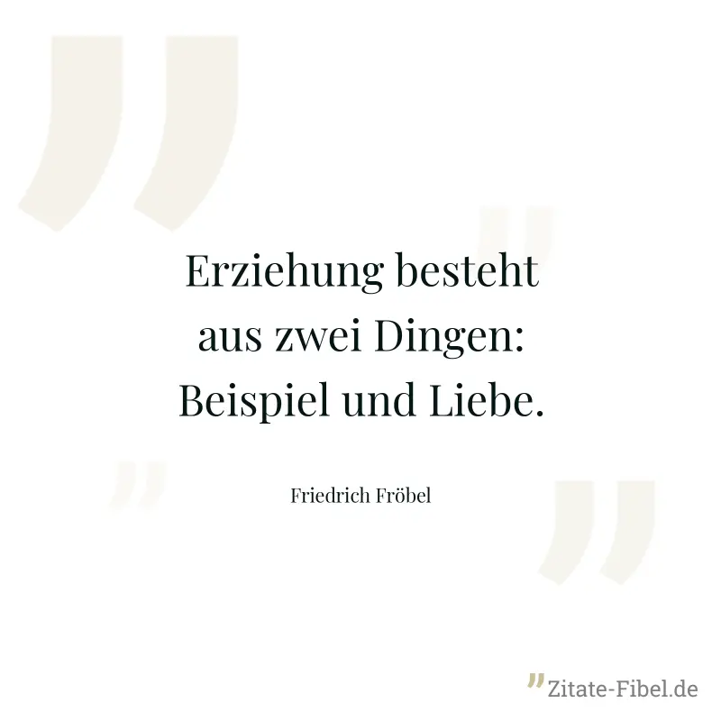 Erziehung besteht aus zwei Dingen: Beispiel und Liebe. - Friedrich Fröbel