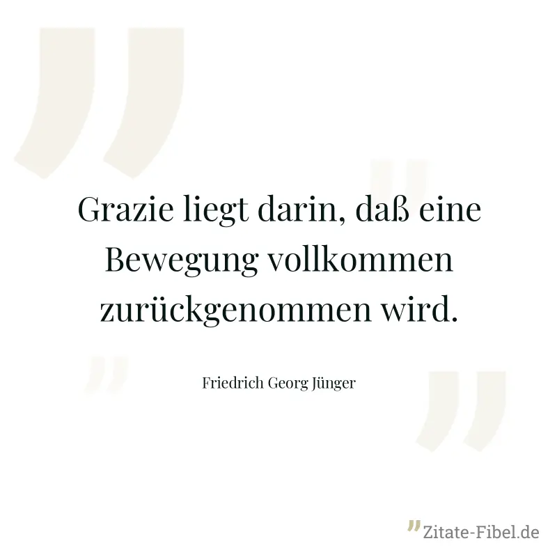 Grazie liegt darin, daß eine Bewegung vollkommen zurückgenommen wird. - Friedrich Georg Jünger