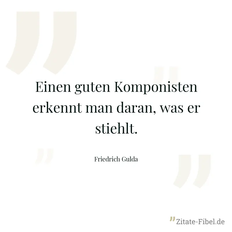 Einen guten Komponisten erkennt man daran, was er stiehlt. - Friedrich Gulda