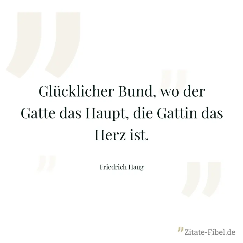 Glücklicher Bund, wo der Gatte das Haupt, die Gattin das Herz ist. - Friedrich Haug