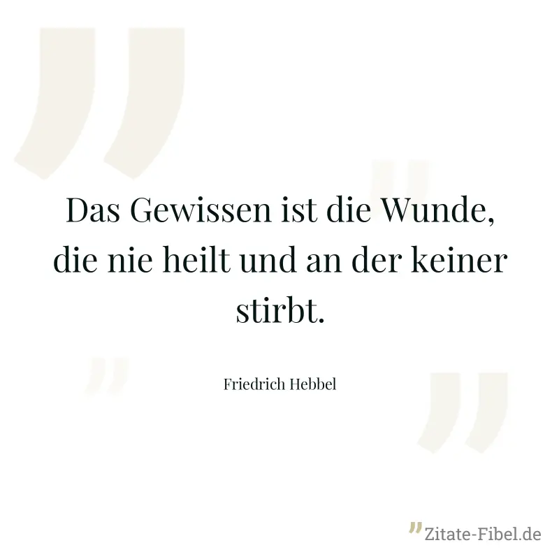 Das Gewissen ist die Wunde, die nie heilt und an der keiner stirbt. - Friedrich Hebbel