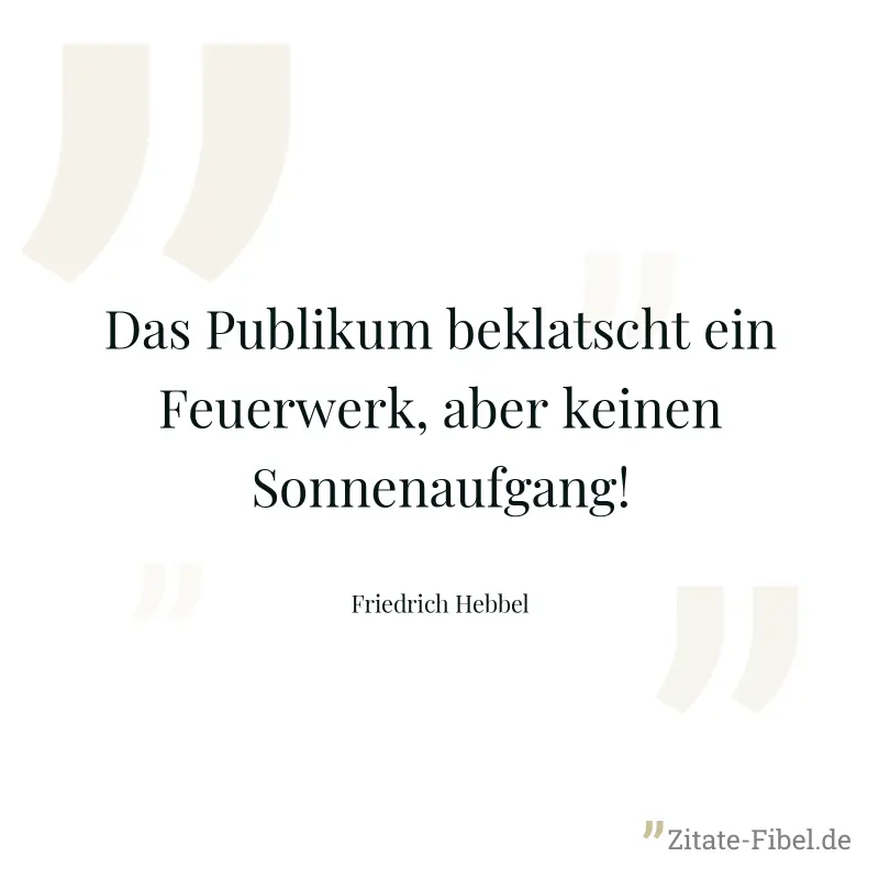 Das Publikum beklatscht ein Feuerwerk, aber keinen Sonnenaufgang! - Friedrich Hebbel