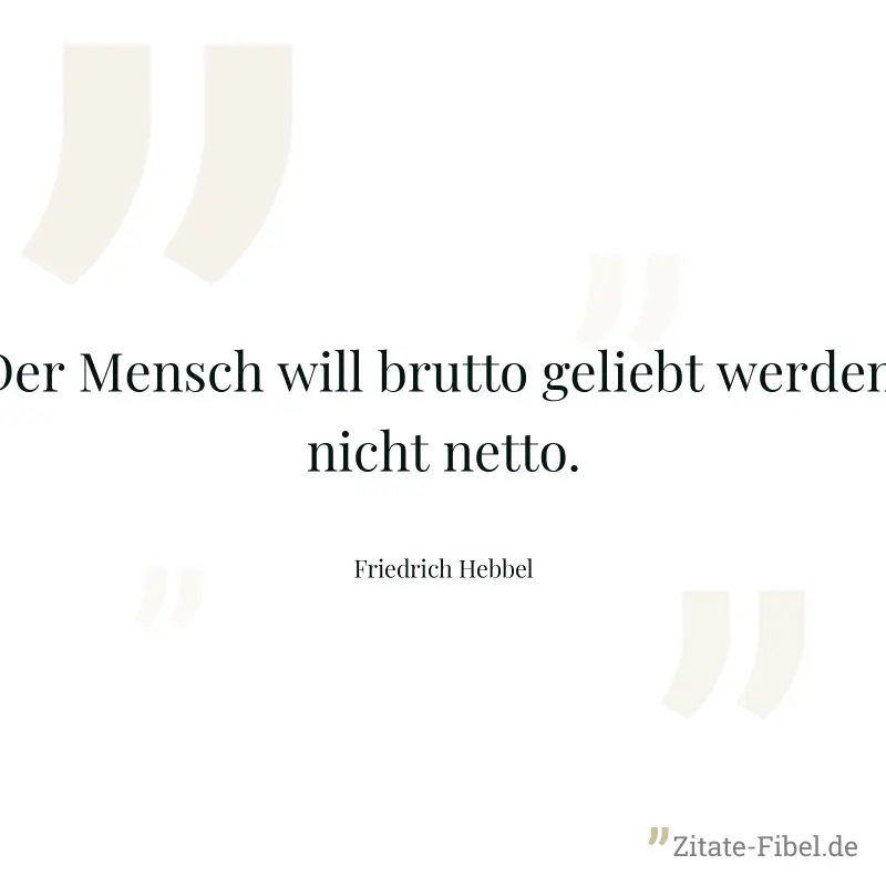 Der Mensch will brutto geliebt werden, nicht netto. - Friedrich Hebbel