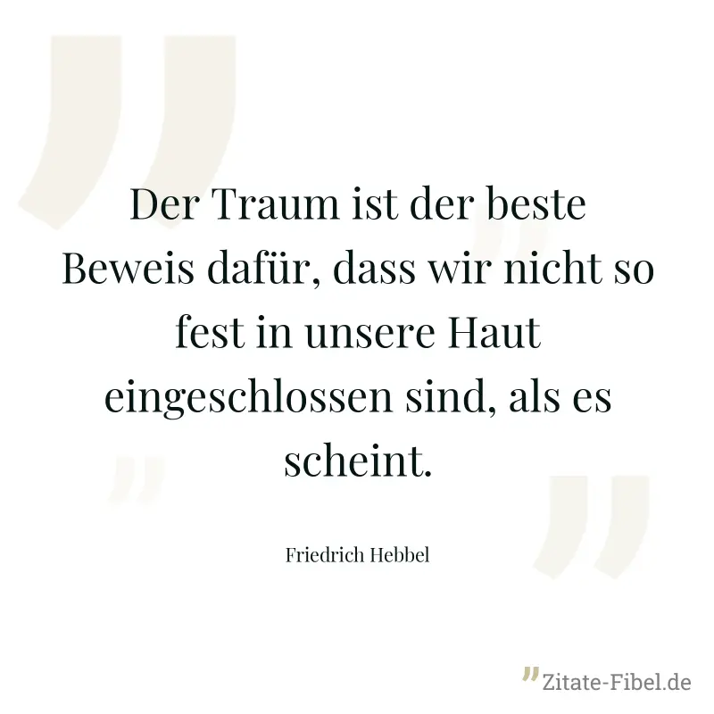 Der Traum ist der beste Beweis dafür, dass wir nicht so fest in unsere Haut eingeschlossen sind, als es scheint. - Friedrich Hebbel