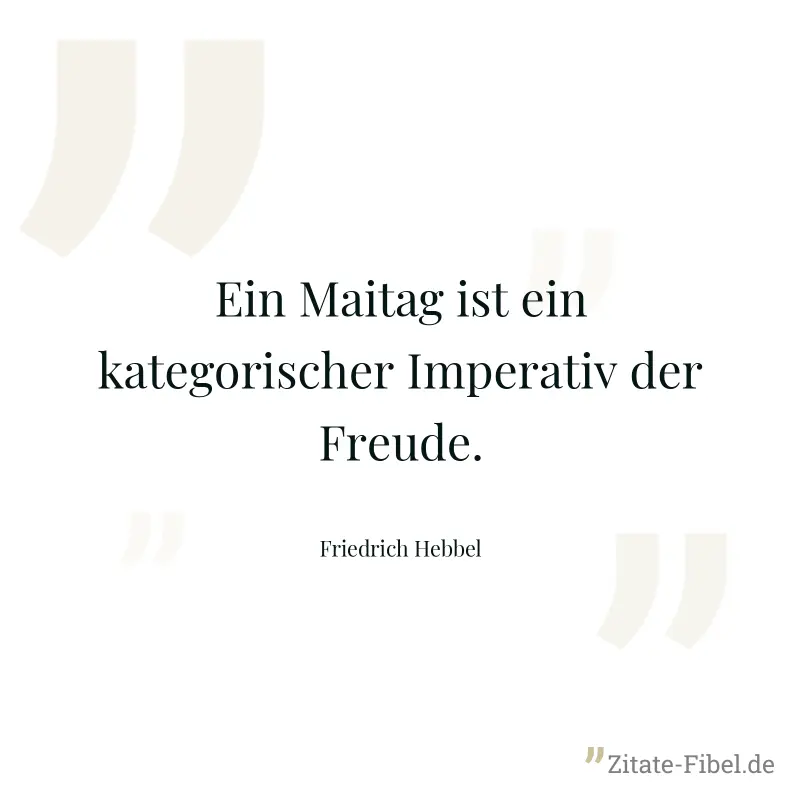 Ein Maitag ist ein kategorischer Imperativ der Freude. - Friedrich Hebbel