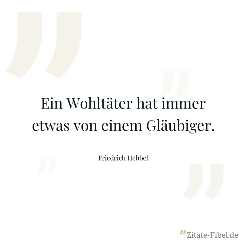 Ein Wohltäter hat immer etwas von einem Gläubiger. - Friedrich Hebbel
