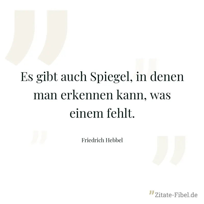 Es gibt auch Spiegel, in denen man erkennen kann, was einem fehlt. - Friedrich Hebbel