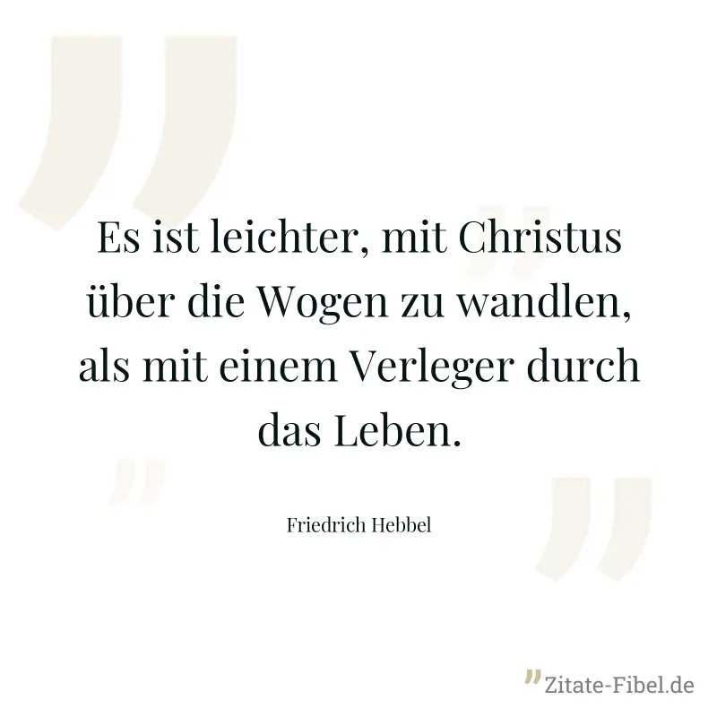 Es ist leichter, mit Christus über die Wogen zu wandlen, als mit einem Verleger durch das Leben. - Friedrich Hebbel