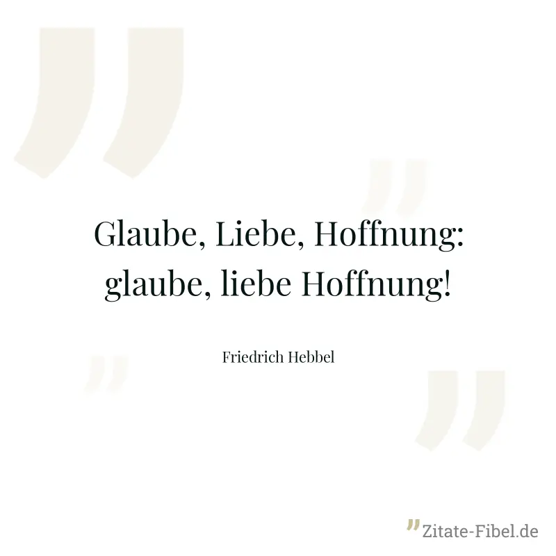 Glaube, Liebe, Hoffnung: glaube, liebe Hoffnung! - Friedrich Hebbel