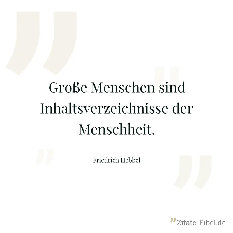 Große Menschen sind Inhaltsverzeichnisse der Menschheit. - Friedrich Hebbel