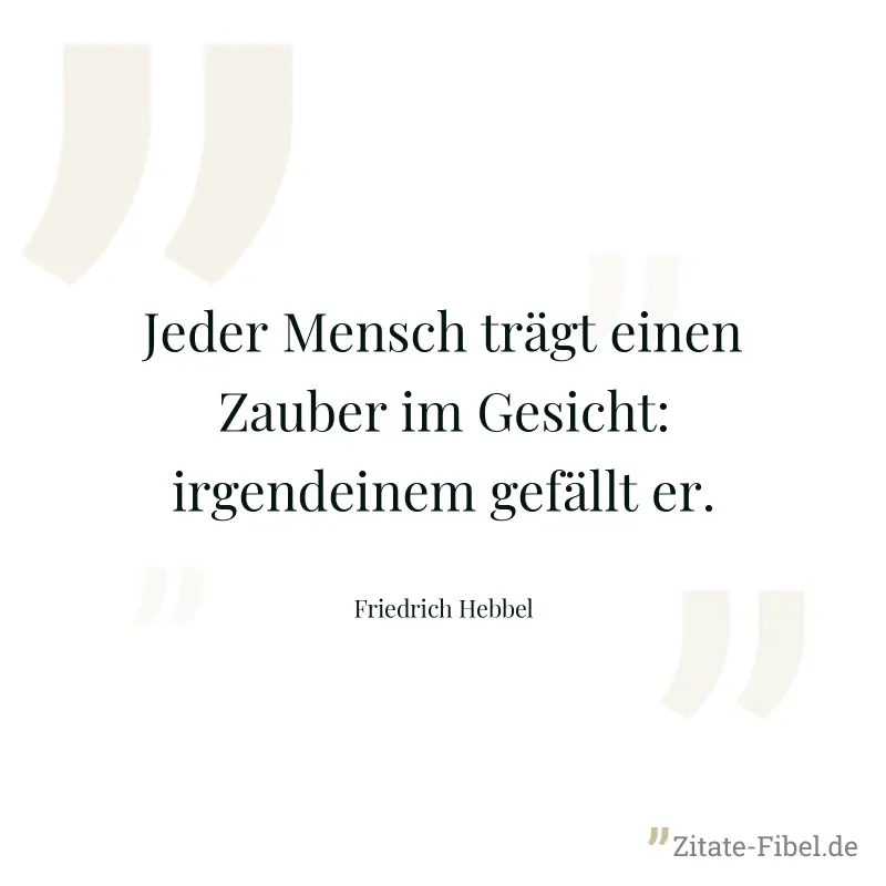 Jeder Mensch trägt einen Zauber im Gesicht: irgendeinem gefällt er. - Friedrich Hebbel