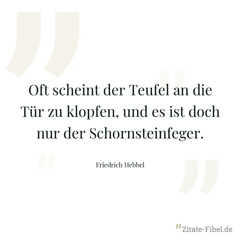 Oft scheint der Teufel an die Tür zu klopfen, und es ist doch nur der Schornsteinfeger. - Friedrich Hebbel