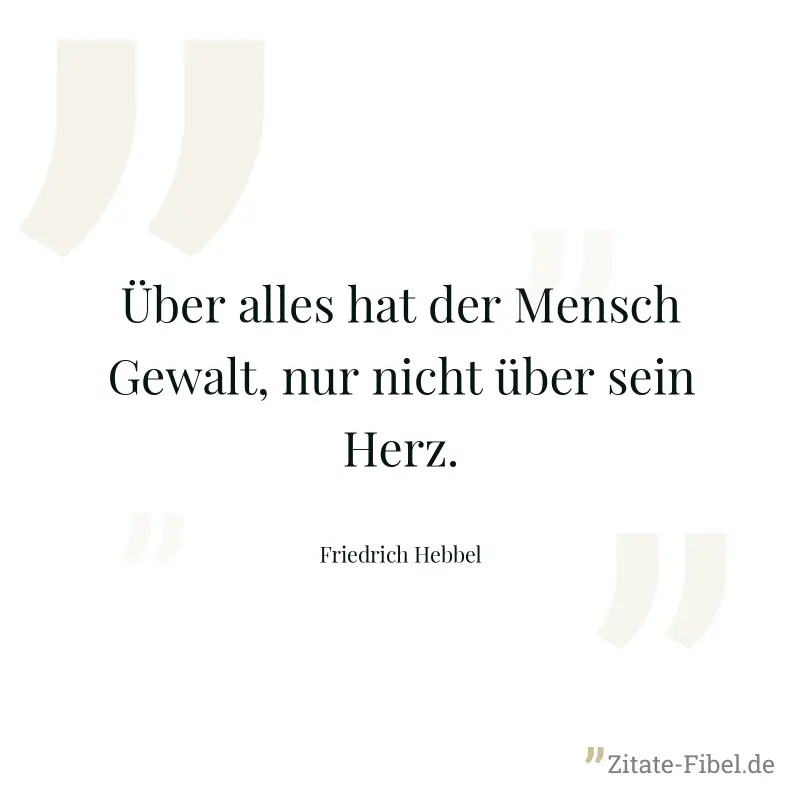 Über alles hat der Mensch Gewalt, nur nicht über sein Herz. - Friedrich Hebbel