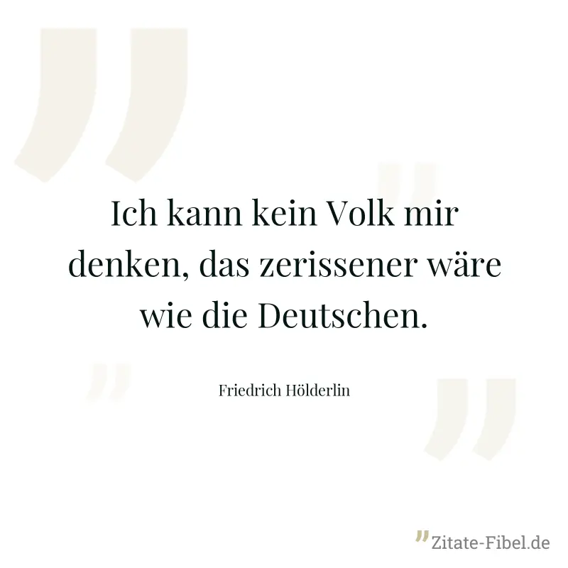 Ich kann kein Volk mir denken, das zerissener wäre wie die Deutschen. - Friedrich Hölderlin