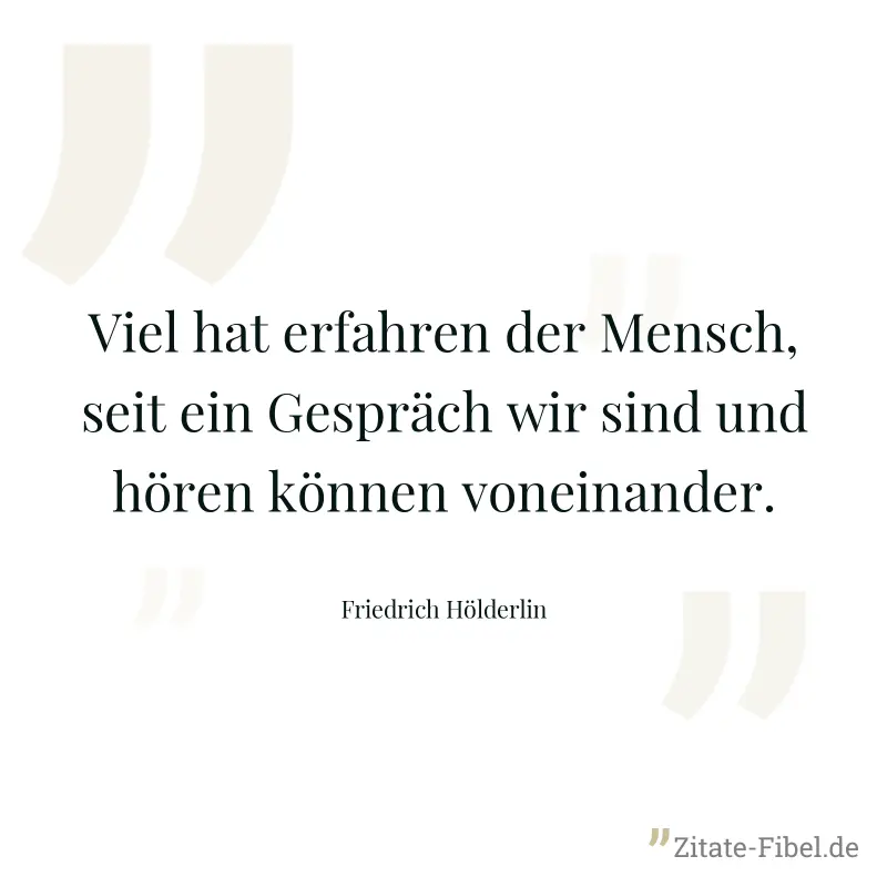 Viel hat erfahren der Mensch, seit ein Gespräch wir sind und hören können voneinander. - Friedrich Hölderlin