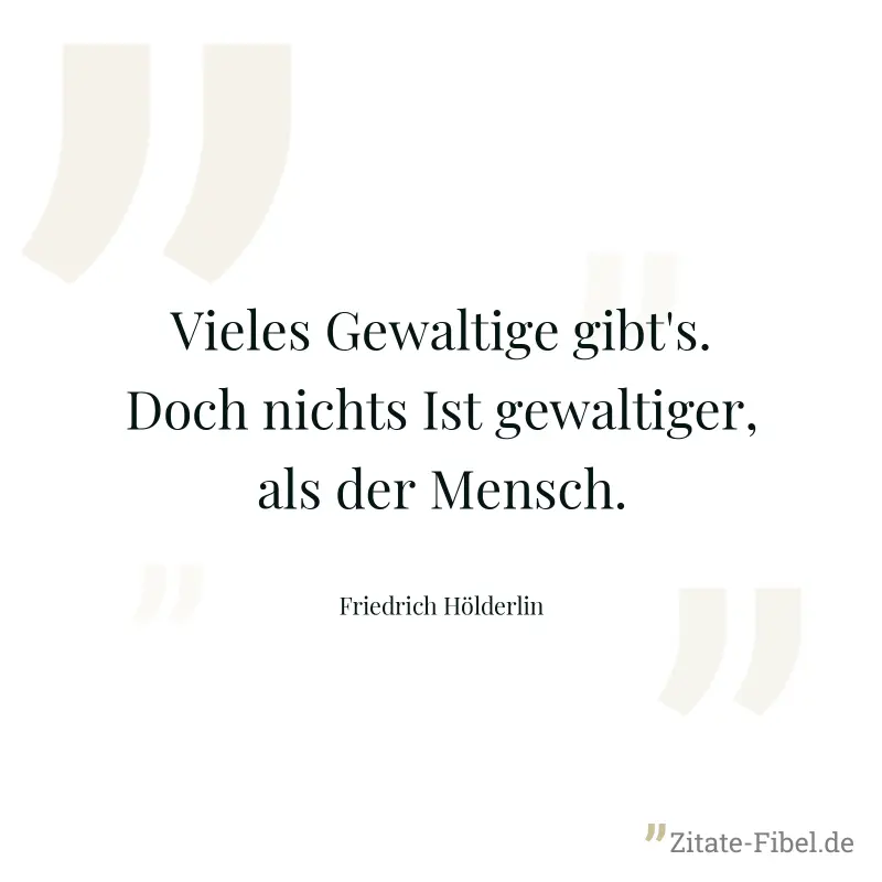Vieles Gewaltige gibt's. Doch nichts Ist gewaltiger, als der Mensch. - Friedrich Hölderlin
