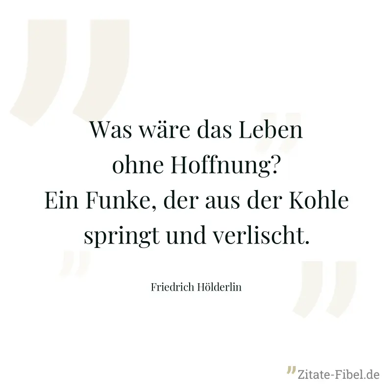 Was wäre das Leben ohne Hoffnung? Ein Funke, der aus der Kohle springt und verlischt. - Friedrich Hölderlin