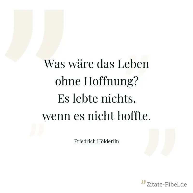Was wäre das Leben ohne Hoffnung? Es lebte nichts, wenn es nicht hoffte. - Friedrich Hölderlin