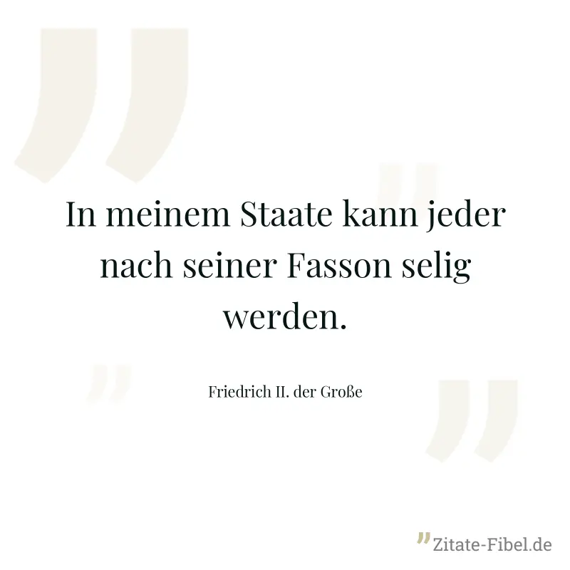 In meinem Staate kann jeder nach seiner Fasson selig werden. - Friedrich II. der Große