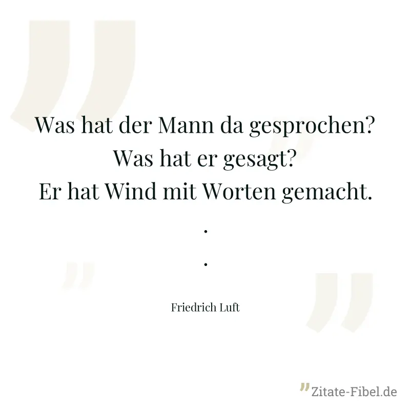 Was hat der Mann da gesprochen? Was hat er gesagt? Er hat Wind mit Worten gemacht... - Friedrich Luft