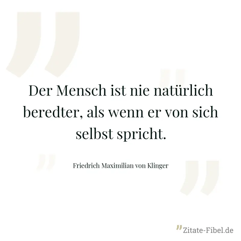 Der Mensch ist nie natürlich beredter, als wenn er von sich selbst spricht. - Friedrich Maximilian von Klinger