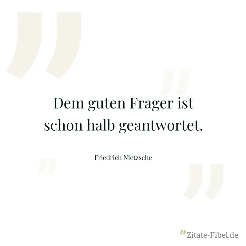 Dem guten Frager ist schon halb geantwortet. - Friedrich Nietzsche