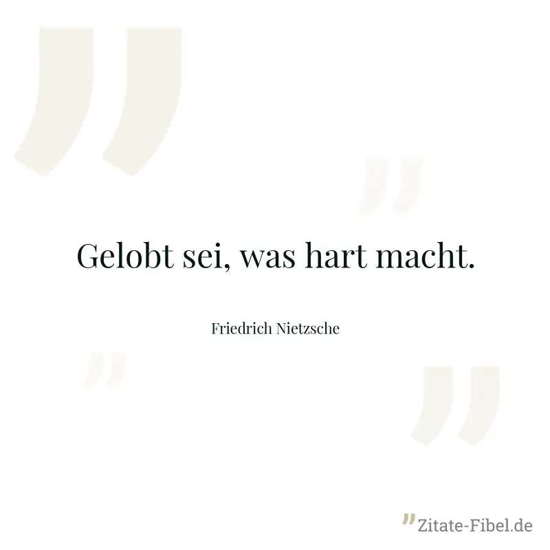 Gelobt sei, was hart macht. - Friedrich Nietzsche