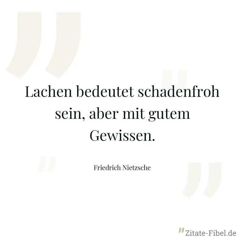 Lachen bedeutet schadenfroh sein, aber mit gutem Gewissen. - Friedrich Nietzsche