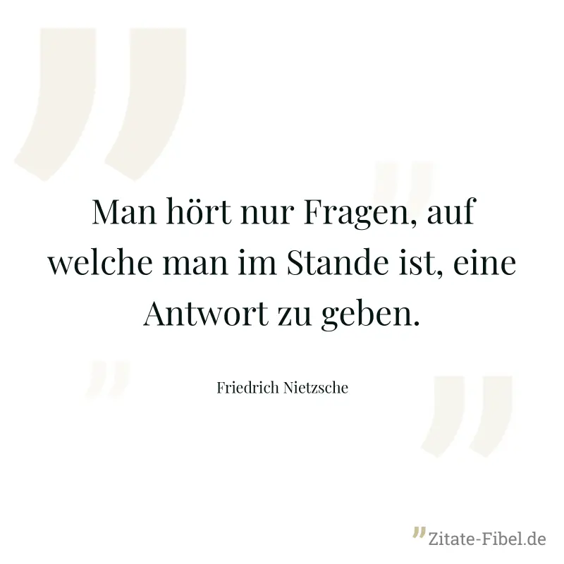 Man hört nur Fragen, auf welche man im Stande ist, eine Antwort zu geben. - Friedrich Nietzsche
