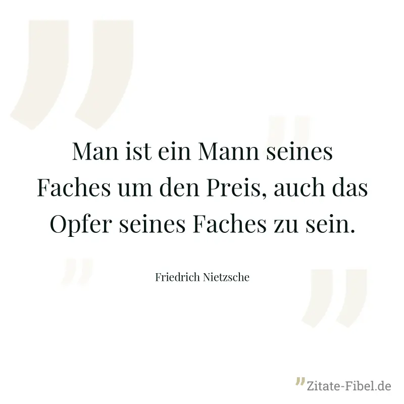 Man ist ein Mann seines Faches um den Preis, auch das Opfer seines Faches zu sein. - Friedrich Nietzsche