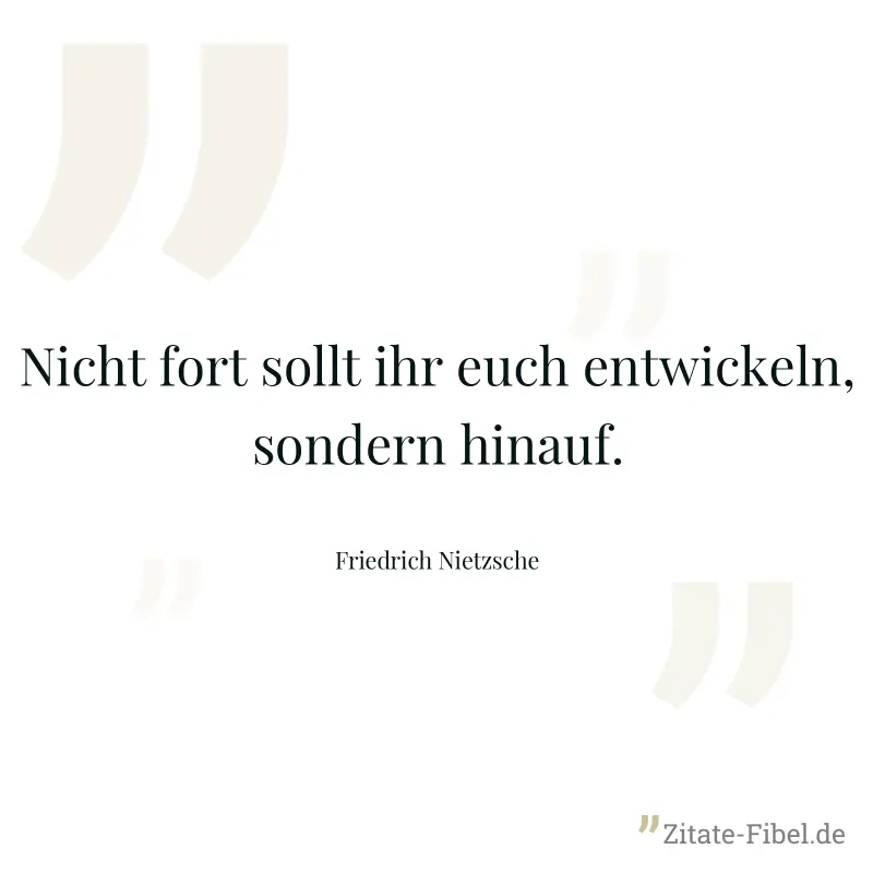 Nicht fort sollt ihr euch entwickeln, sondern hinauf. - Friedrich Nietzsche