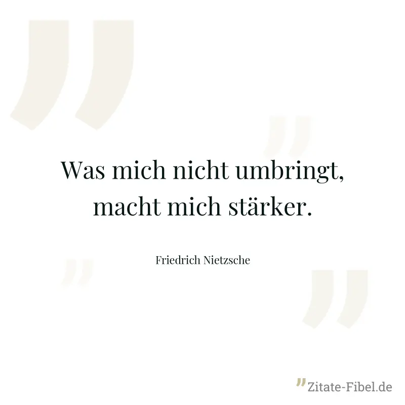 Was mich nicht umbringt, macht mich stärker. - Friedrich Nietzsche