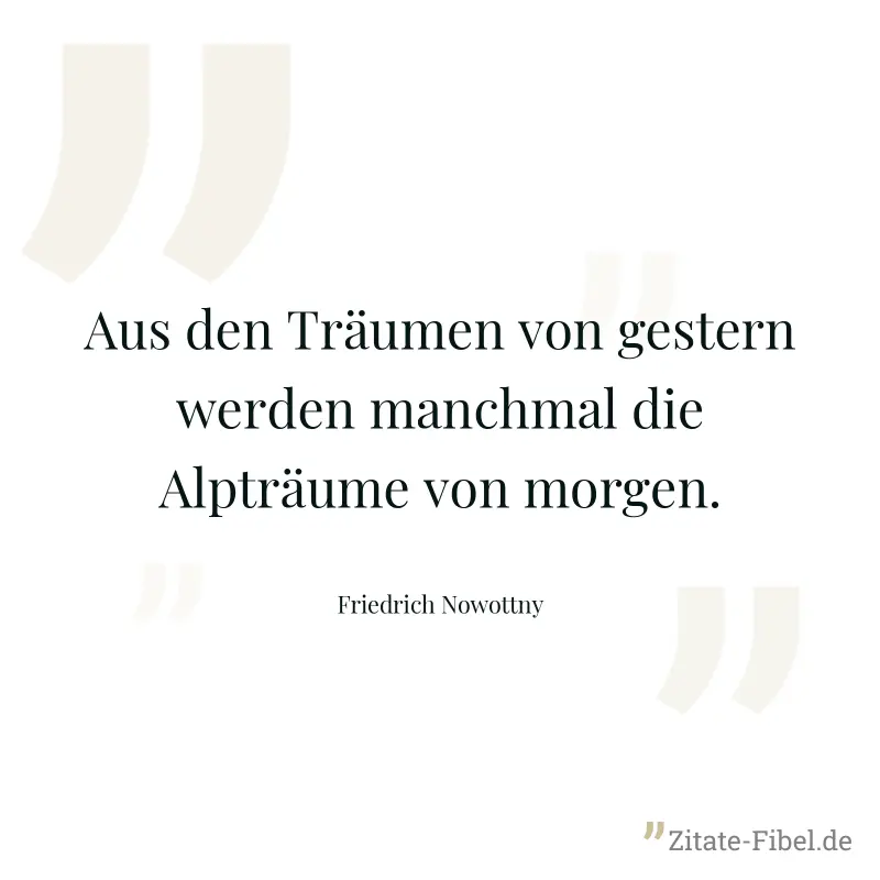 Aus den Träumen von gestern werden manchmal die Alpträume von morgen. - Friedrich Nowottny