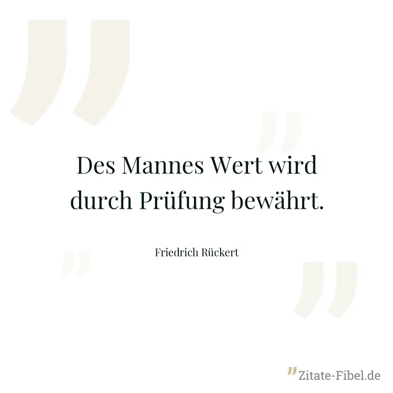Des Mannes Wert wird durch Prüfung bewährt. - Friedrich Rückert