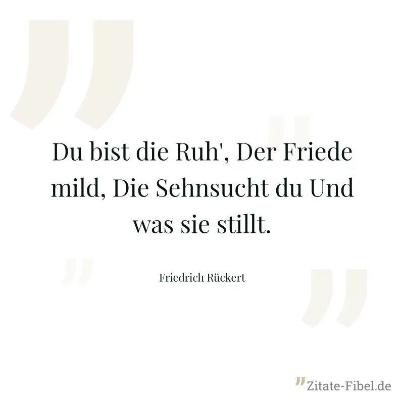 Du bist die Ruh', Der Friede mild, Die Sehnsucht du Und was sie stillt. - Friedrich Rückert