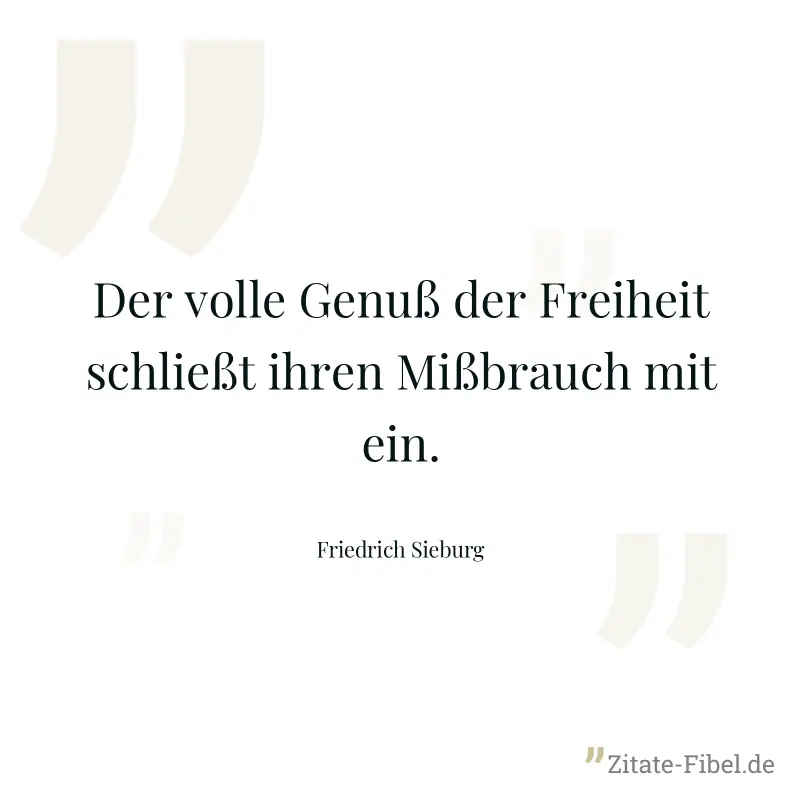 Der volle Genuß der Freiheit schließt ihren Mißbrauch mit ein. - Friedrich Sieburg