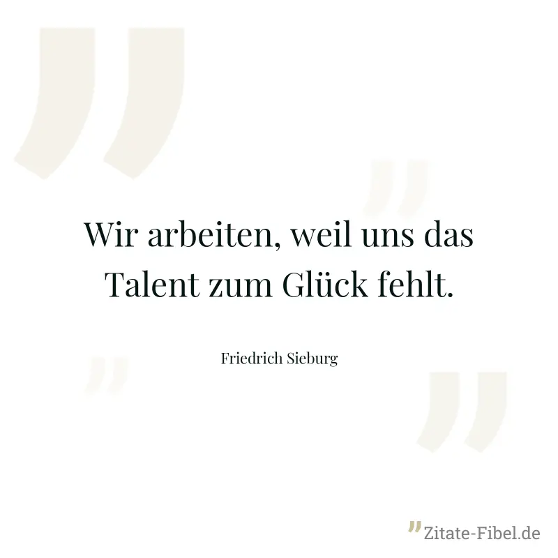 Wir arbeiten, weil uns das Talent zum Glück fehlt. - Friedrich Sieburg