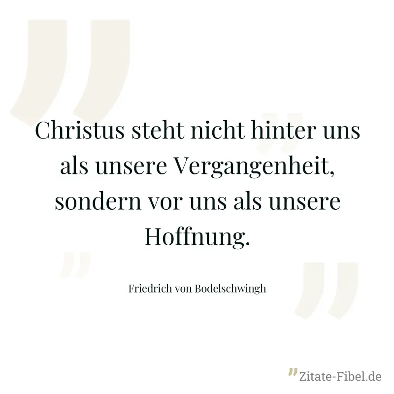 Christus steht nicht hinter uns als unsere Vergangenheit, sondern vor uns als unsere Hoffnung. - Friedrich von Bodelschwingh